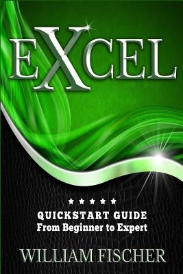 Excel: QuickStart Guide - From Beginner to Expert by Fischer, William