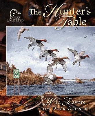 Hunter's Table: Wild Flavors from Duck Country by Ducks Unlimited