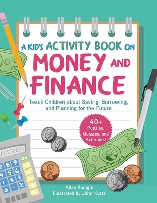 A Kid's Activity Book on Money and Finance: Teach Children about Saving, Borrowing, and Planning for the Future--40+ Quizzes, Puzzles, and Activities by Kunigis, Allan