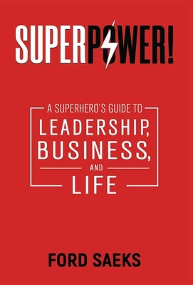 Superpower!: A Superhero's Guide to Leadership, Business, and Life by Saeks, Ford