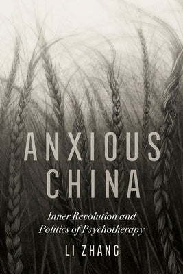 Anxious China: Inner Revolution and Politics of Psychotherapy by Zhang, Li