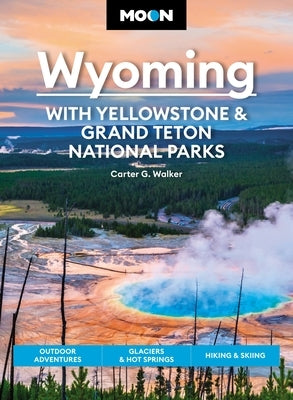 Moon Wyoming: With Yellowstone & Grand Teton National Parks: Outdoor Adventures, Glaciers & Hot Springs, Hiking & Skiing by Walker, Carter G.