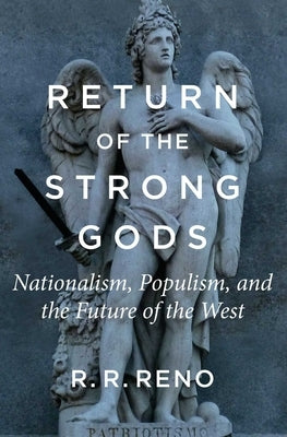 Return of the Strong Gods: Nationalism, Populism, and the Future of the West by Reno, R. R.