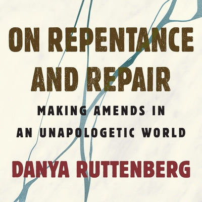 On Repentance and Repair: Making Amends in an Unapologetic World by 