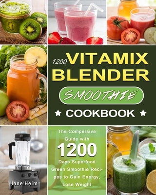 1200 Vitamix Blender Smoothie Cookbook: The Compersive Guide with 1200 Days Superfood Green Smoothie Recipes to Gain Energy, Lose Weight by Heim, Jane