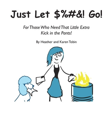 Just Let $%#&! Go! For those who need that little extra kick in the pants! by Tobin, Heather