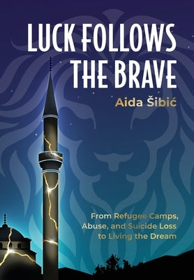 Luck Follows the Brave: From Refugee Camps, Abuse, and Suicide Loss to Living the Dream by S&#780;ibic&#769;, Aida