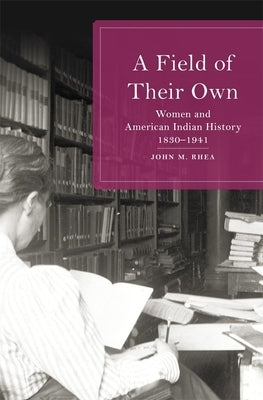 Field of Their Own: Women and American Indian History, 1830-1941 by Rhea, John M.