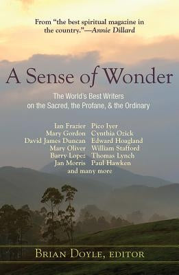 A Sense of Wonder: The World's Best Writers on the Sacred, the Profane, and the Ordinary by Doyle, Brian