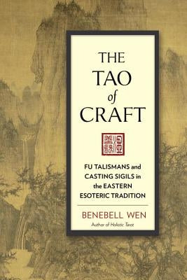 The Tao of Craft: Fu Talismans and Casting Sigils in the Eastern Esoteric Tradition by Wen, Benebell