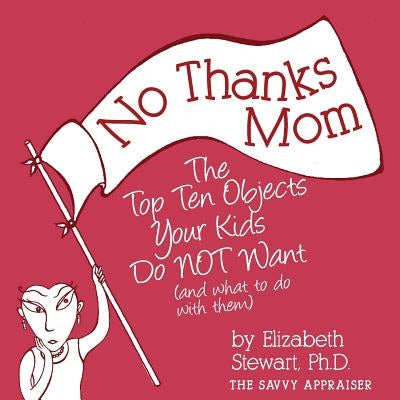 No Thanks Mom: The Top Ten Objects Your Kids Do NOT Want (and what to do with them) by Stewart, Elizabeth