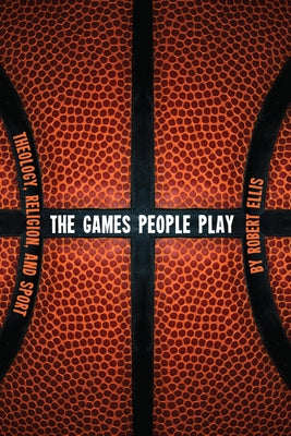 The Games People Play: Theology, Religion, and Sport by Ellis, Robert