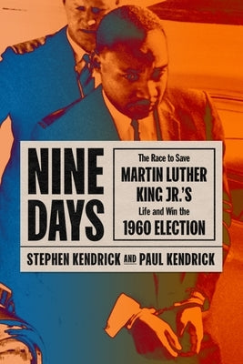 Nine Days: The Race to Save Martin Luther King Jr.'s Life and Win the 1960 Election by Kendrick, Paul