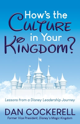 How's the Culture in Your Kingdom?: Lessons from a Disney Leadership Journey by Cockerell, Dan