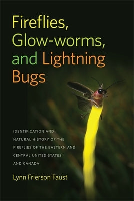 Fireflies, Glow-Worms, and Lightning Bugs: Identification and Natural History of the Fireflies of the Eastern and Central United States and Canada by Faust, Lynn Frierson