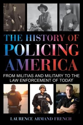 The History of Policing America: From Militias and Military to the Law Enforcement of Today by French, Laurence Armand