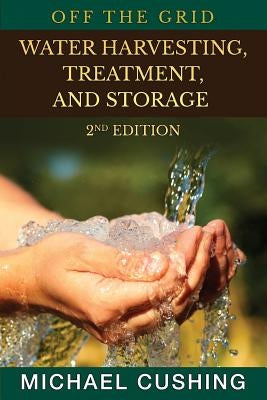 Off The Grid: Water Harvesting, Treatment, and Storage by Cushing, Michael