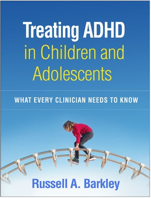 Treating ADHD in Children and Adolescents: What Every Clinician Needs to Know by Barkley, Russell A.