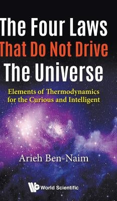Four Laws That Do Not Drive the Universe, The: Elements of Thermodynamics for the Curious and Intelligent by Ben-Naim, Arieh