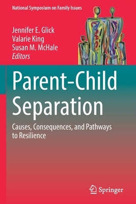 Parent-Child Separation: Causes, Consequences, and Pathways to Resilience by Glick, Jennifer E.