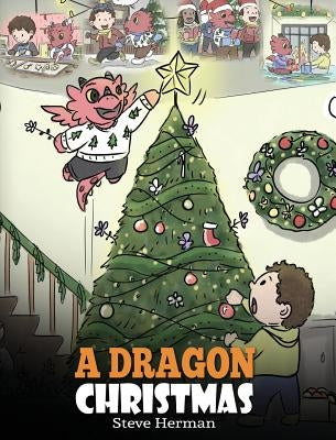 A Dragon Christmas: Help Your Dragon Prepare for Christmas. A Cute Children Story To Celebrate The Most Special Day of The Year. by Herman, Steve