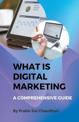What Is Digital Marketing- A Comprehensive Guide by Raichaudhuri, Prabir