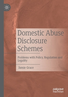 Domestic Abuse Disclosure Schemes: Problems with Policy, Regulation and Legality by Grace, Jamie