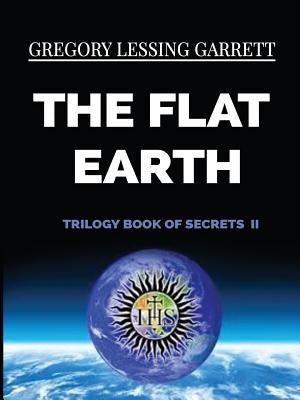 The Flat Earth Trilogy Book of Secrets II by Garrett, Gregory Lessing