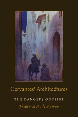 Cervantes' Architectures: The Dangers Outside by de Armas, Frederick a.