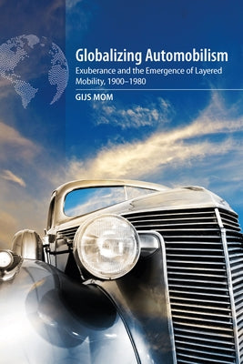 Globalizing Automobilism: Exuberance and the Emergence of Layered Mobility, 1900-1980 by Mom, Gijs