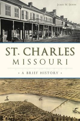 St. Charles, Missouri: A Brief History by Erwin, James W.