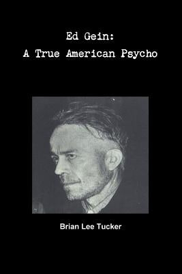 Ed Gein: A True American Psycho by Tucker, Brian Lee