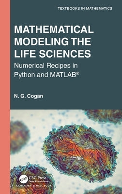 Mathematical Modeling the Life Sciences: Numerical Recipes in Python and Matlab(r) by Cogan, N. G.
