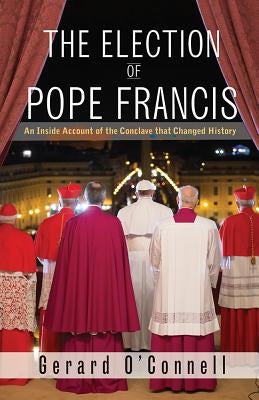 The Election of Pope Francis: An Inside Account of the Conclave That Changed History by O'Connell, Gerard