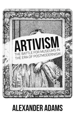 Artivism: The Battle for Museums in the Era of Postmodernism by Adams, Alexander