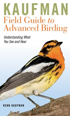 Kaufman Field Guide to Advanced Birding: Understanding What You See and Hear by Kaufman, Kenn