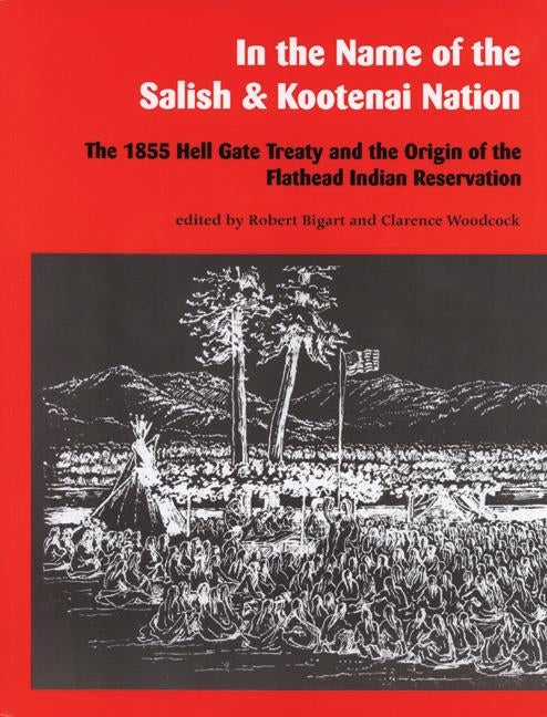 In the Name of the Salish and Kootenai Nation: The 1855 Hell Gate Treaty and the Origin of the Flathead Indian Reservation by Bigart, Robert