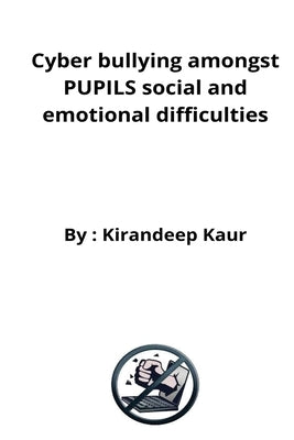 Cyber bullying amongst PUPILS social and emotional difficulties by Kaur, Kirandeep