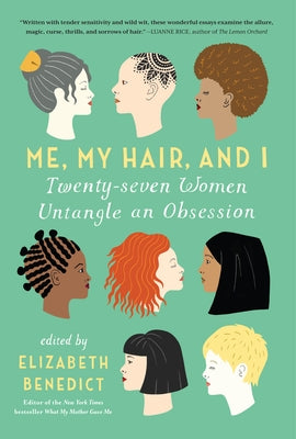 Me, My Hair, and I: Twenty-Seven Women Untangle an Obsession by Benedict, Elizabeth