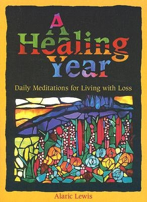 A Healing Year: Daily Meditations for Living with Loss by Lewis, Alaric