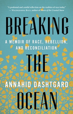 Breaking the Ocean: A Memoir of Race, Rebellion, and Reconciliation by Dashtgard, Annahid