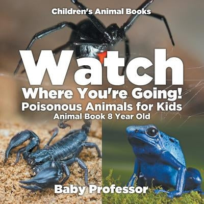Watch Where You're Going! Poisonous Animals for Kids - Animal Book 8 Year Old Children's Animal Books by Baby Professor