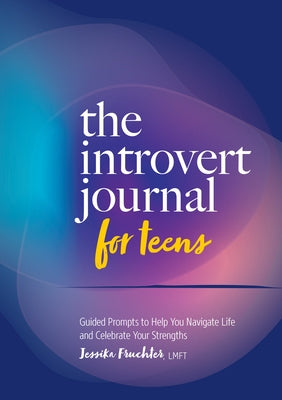 The Introvert Journal for Teens: Guided Prompts to Help You Navigate Life and Celebrate Your Strengths by Fruchter, Jessika