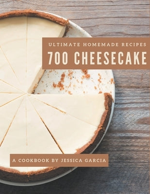 700 Ultimate Homemade Cheesecake Recipes: A Homemade Cheesecake Cookbook Everyone Loves! by Garcia, Jessica