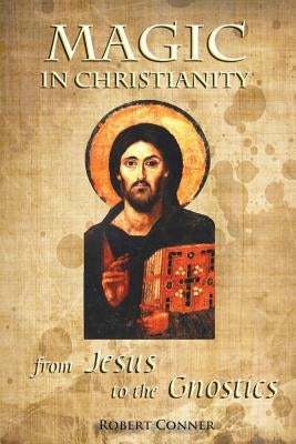 Magic in Christianity: From Jesus to the Gnostics by Conner, Robert