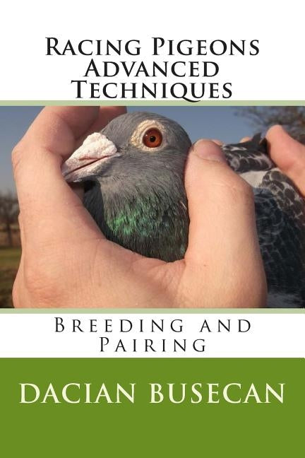 Racing Pigeons Advanced Techniques: Breeding and Pairing by Busecan, Dacian