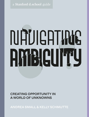 Navigating Ambiguity: Creating Opportunity in a World of Unknowns by Small, Andrea