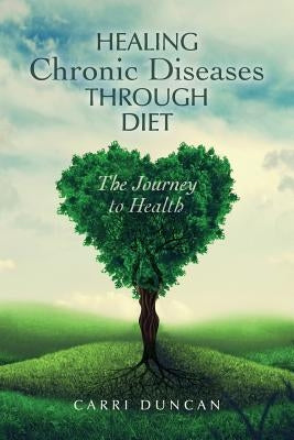 Healing Chronic Diseases through Diet: The Journey to Health by Duncan, Carri
