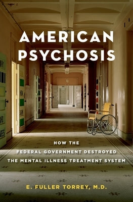 American Psychosis: How the Federal Government Destroyed the Mental Illness Treatment System by Torrey, E. Fuller