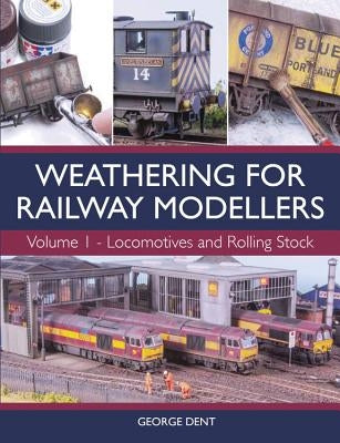 Weathering for Railway Modellers: Vol 1 - Locomotives and Rolling Stock by Dent, George